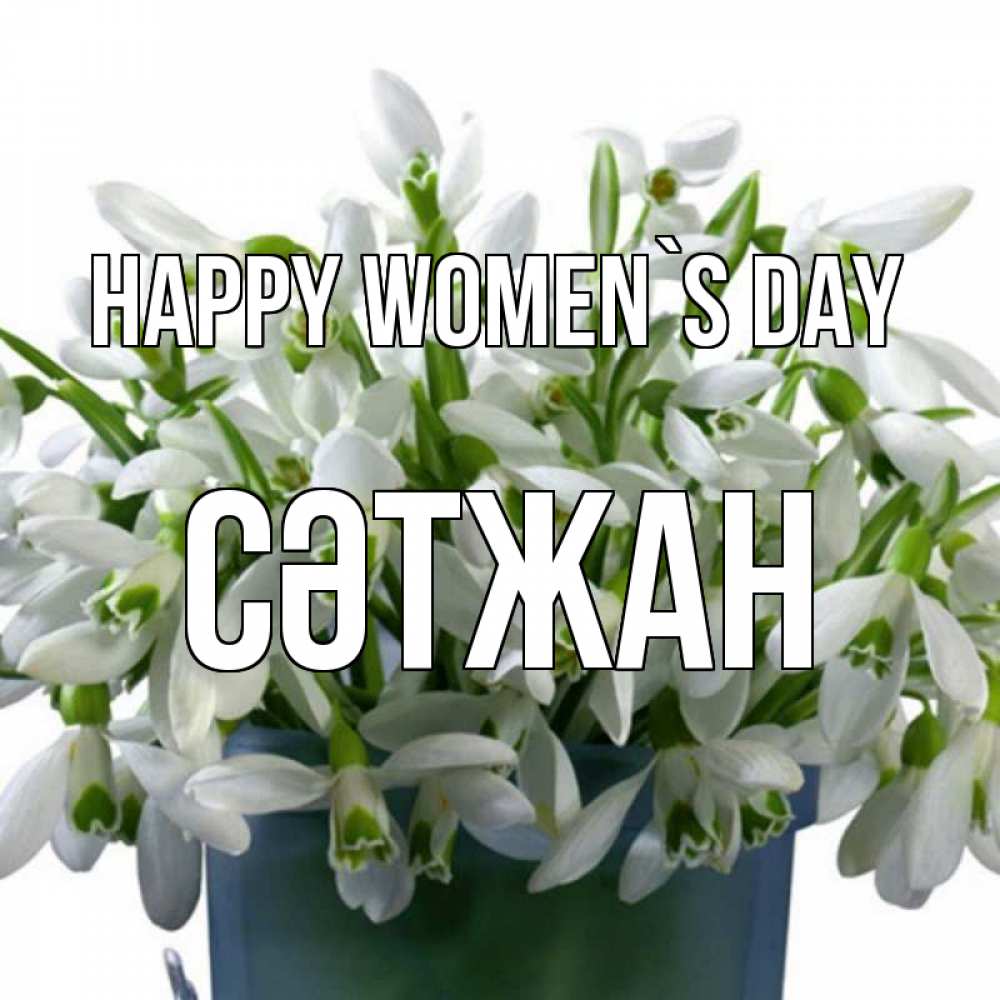 Greetings card с именем, СӘТЖАН happy women`s day цветы к международному женскому дню Greetings with text for free download 